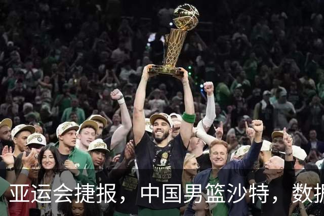 亚运会捷报，中国男篮沙特，数据一目了然，最佳球员不是胡金秋