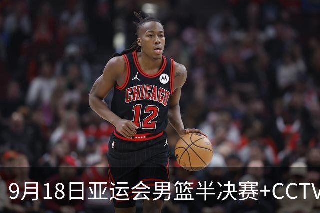 9月18日亚运会男篮半决赛+CCTV5直播：中国男篮VS日本！日本阵容为B联赛+大学生组成的二队，实力不太强